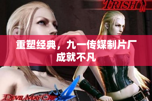 重塑经典，九一传媒制片厂成就不凡