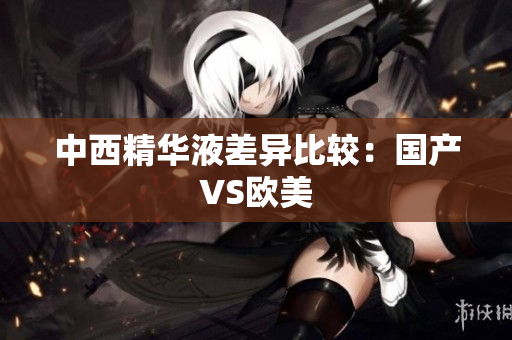 中西精华液差异比较：国产VS欧美