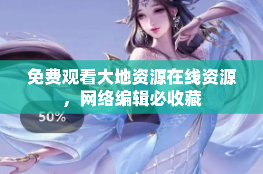 免费观看大地资源在线资源，网络编辑必收藏