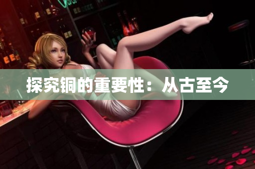 探究铜的重要性：从古至今