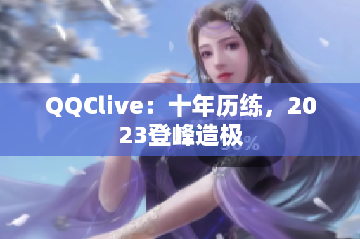 QQClive：十年历练，2023登峰造极