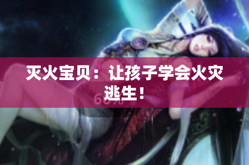 灭火宝贝：让孩子学会火灾逃生！