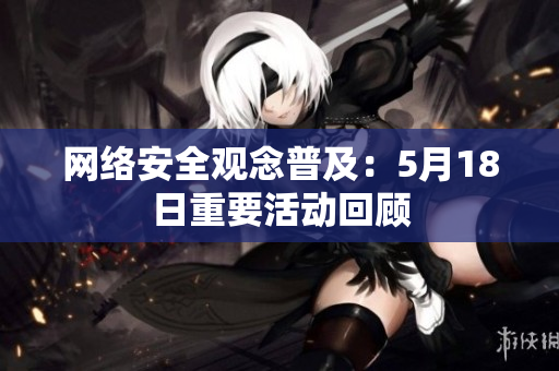 网络安全观念普及：5月18日重要活动回顾