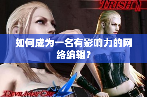 如何成为一名有影响力的网络编辑？