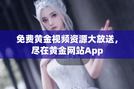 免费黄金视频资源大放送，尽在黄金网站App