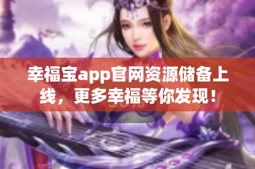 幸福宝app官网资源储备上线，更多幸福等你发现！