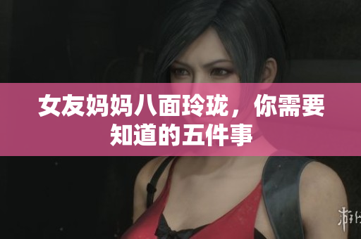 女友妈妈八面玲珑，你需要知道的五件事