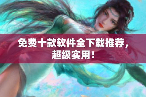 免费十款软件全下载推荐，超级实用！