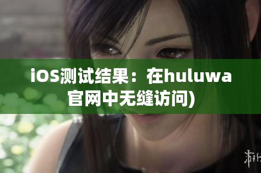 iOS测试结果：在huluwa官网中无缝访问)