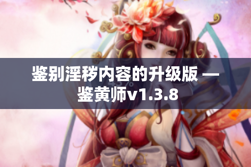 鉴别淫秽内容的升级版 — 鉴黄师v1.3.8