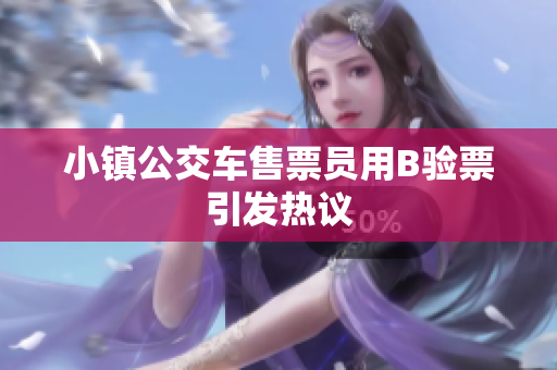 小镇公交车售票员用B验票引发热议