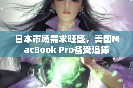 日本市场需求旺盛，美国MacBook Pro备受追捧