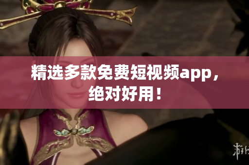 精选多款免费短视频app，绝对好用！