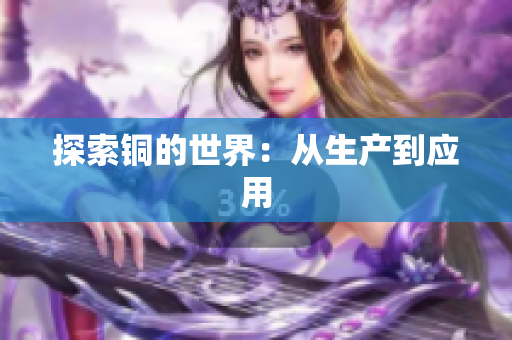 探索铜的世界：从生产到应用