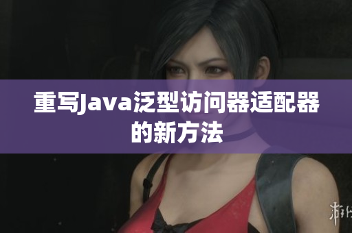 重写Java泛型访问器适配器的新方法