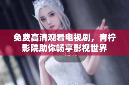 免费高清观看电视剧，青柠影院助你畅享影视世界
