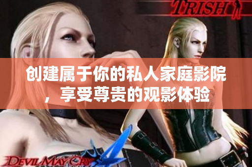 创建属于你的私人家庭影院，享受尊贵的观影体验