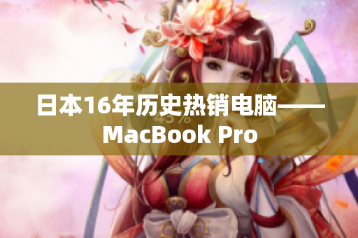 日本16年历史热销电脑——MacBook Pro