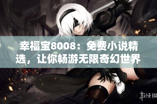 幸福宝8008：免费小说精选，让你畅游无限奇幻世界