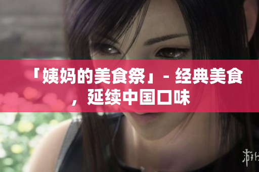 「姨妈的美食祭」- 经典美食，延续中国口味