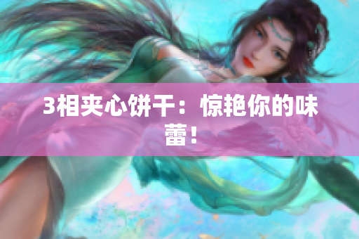 3相夹心饼干：惊艳你的味蕾！