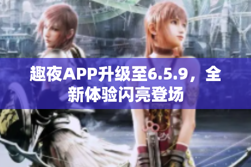 趣夜APP升级至6.5.9，全新体验闪亮登场