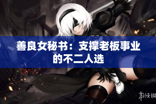 善良女秘书：支撑老板事业的不二人选