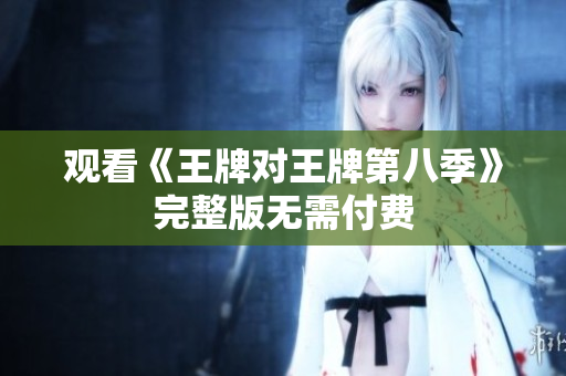 观看《王牌对王牌第八季》完整版无需付费