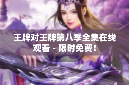 王牌对王牌第八季全集在线观看 - 限时免费！