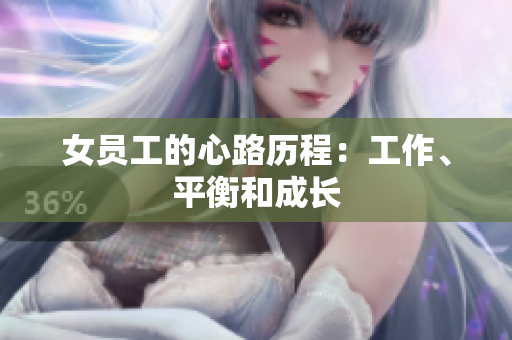 女员工的心路历程：工作、平衡和成长