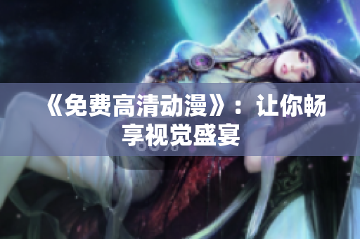 《免费高清动漫》：让你畅享视觉盛宴