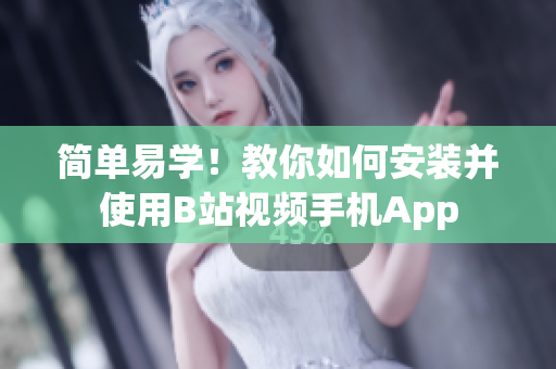简单易学！教你如何安装并使用B站视频手机App