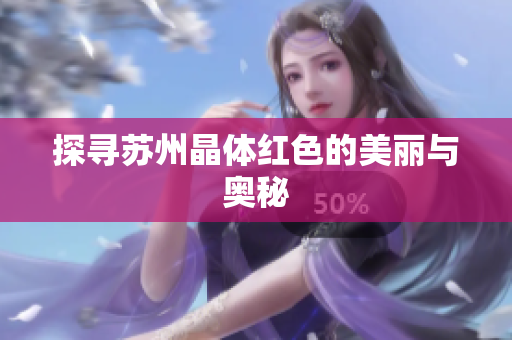 探寻苏州晶体红色的美丽与奥秘