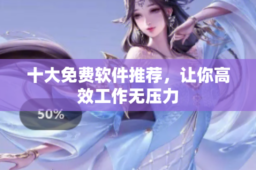 十大免费软件推荐，让你高效工作无压力
