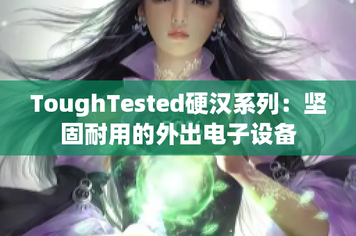 ToughTested硬汉系列：坚固耐用的外出电子设备