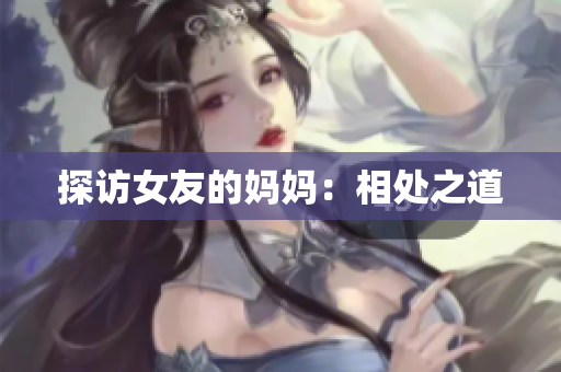 探访女友的妈妈：相处之道