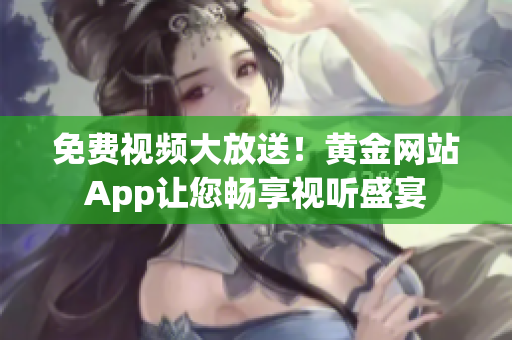免费视频大放送！黄金网站App让您畅享视听盛宴