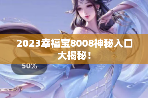 2023幸福宝8008神秘入口大揭秘！