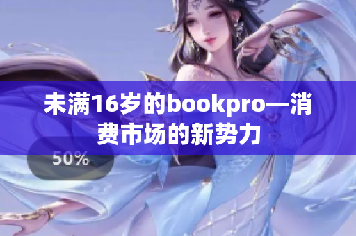 未满16岁的bookpro—消费市场的新势力