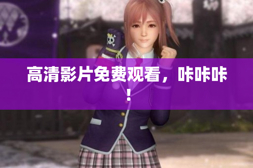 高清影片免费观看，咔咔咔！