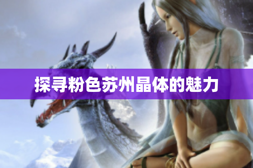 探寻粉色苏州晶体的魅力