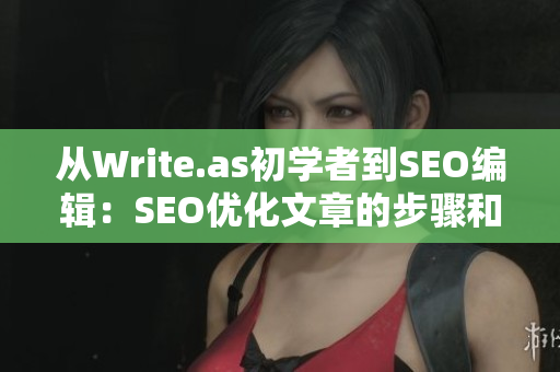 从Write.as初学者到SEO编辑：SEO优化文章的步骤和技巧