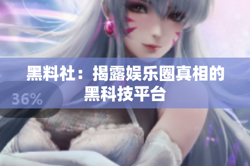 黑料社：揭露娱乐圈真相的黑科技平台