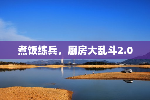 煮饭练兵，厨房大乱斗2.0