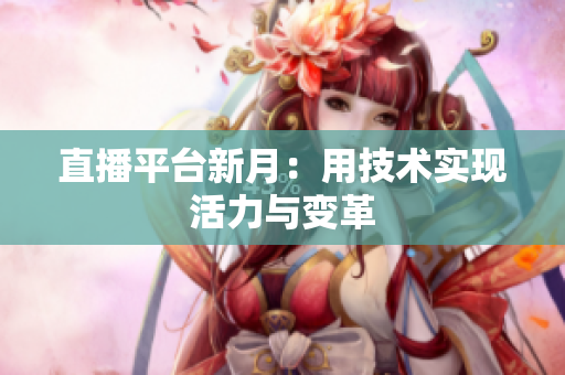 直播平台新月：用技术实现活力与变革