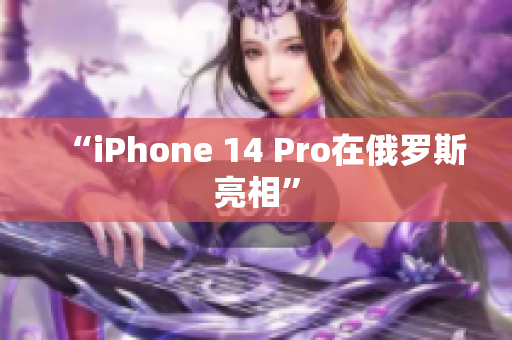 “iPhone 14 Pro在俄罗斯亮相”