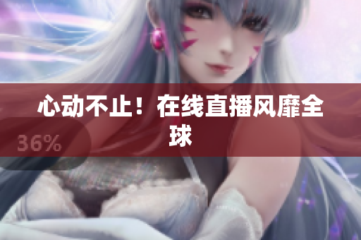 心动不止！在线直播风靡全球