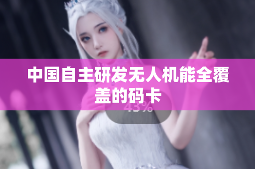 中国自主研发无人机能全覆盖的码卡