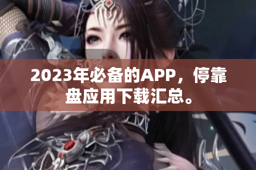 2023年必备的APP，停靠盘应用下载汇总。