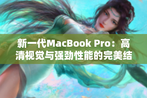 新一代MacBook Pro：高清视觉与强劲性能的完美结合